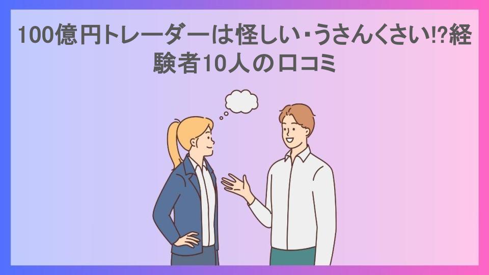 100億円トレーダーは怪しい・うさんくさい!?経験者10人の口コミ